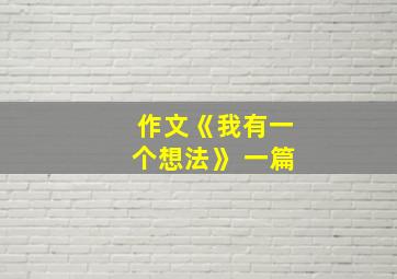 作文《我有一个想法》 一篇